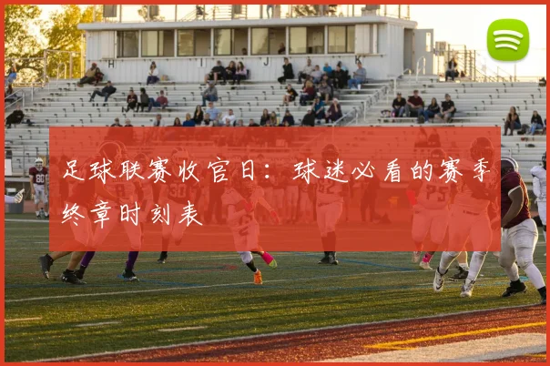 足球联赛收官日：球迷必看的赛季终章时刻表