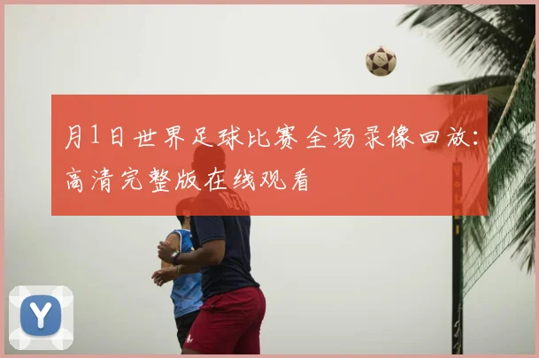 月1日世界足球比赛全场录像回放：高清完整版在线观看
