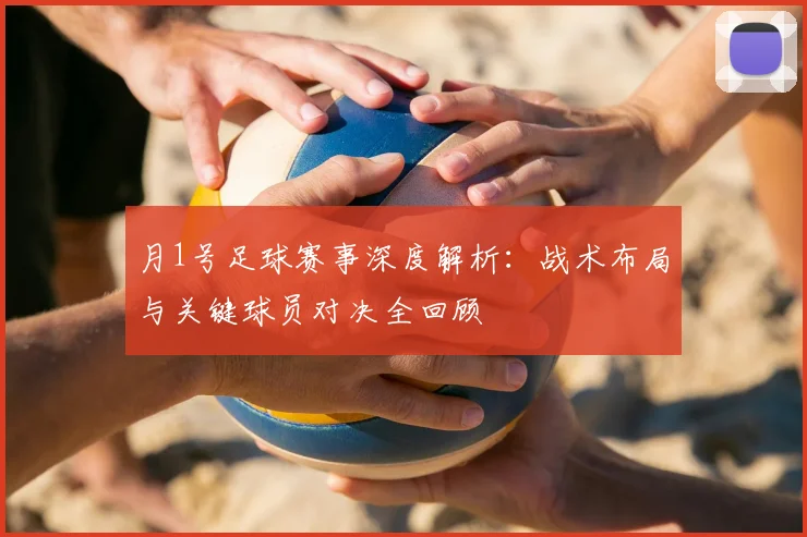 月1号足球赛事深度解析：战术布局与关键球员对决全回顾