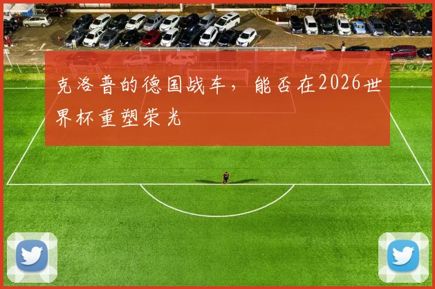 克洛普的德国战车，能否在2026世界杯重塑荣光