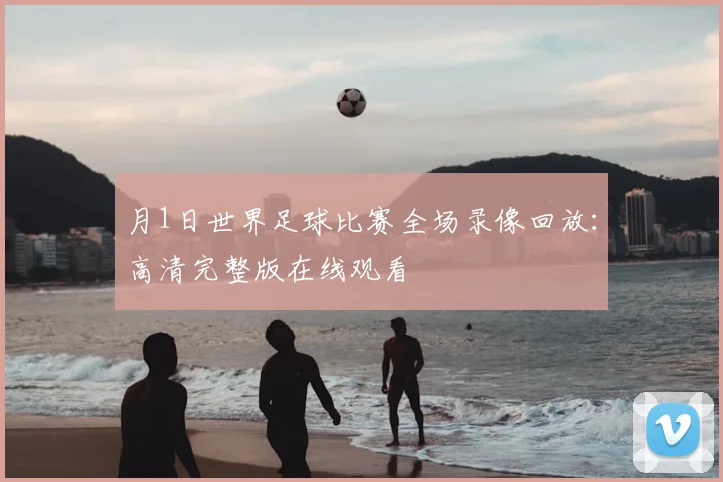 月1日世界足球比赛全场录像回放：高清完整版在线观看