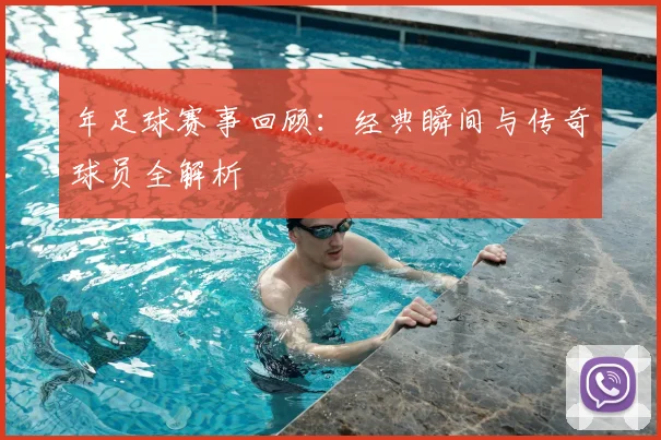 年足球赛事回顾：经典瞬间与传奇球员全解析